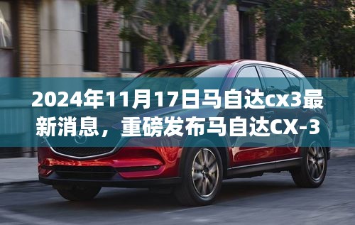 重磅发布，马自达CX-3智能新纪元革新功能揭秘与最新科技体验（2024年11月17日）