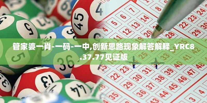 管家婆一肖-一码-一中,创新思路现象解答解释_YRC8.37.77见证版