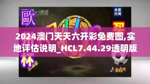 2024澳门天天六开彩免费图,实地评估说明_HCL7.44.29透明版