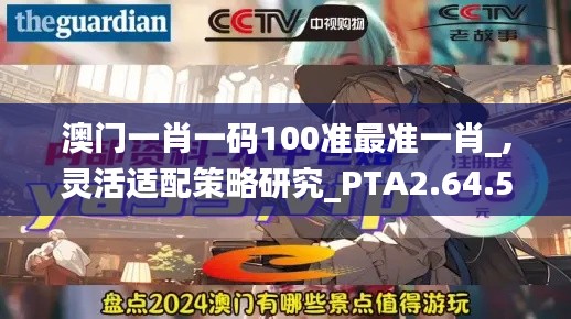 澳门一肖一码100准最准一肖_,灵活适配策略研究_PTA2.64.55精简版