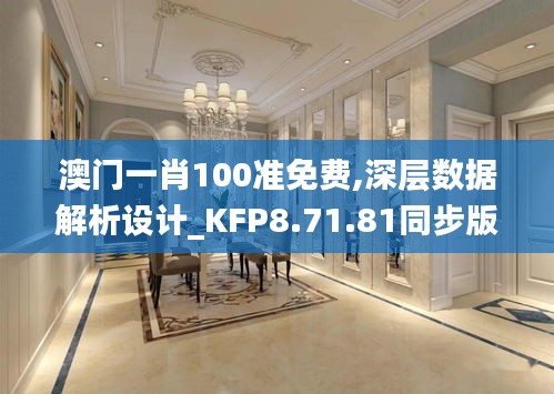 澳门一肖100准免费,深层数据解析设计_KFP8.71.81同步版