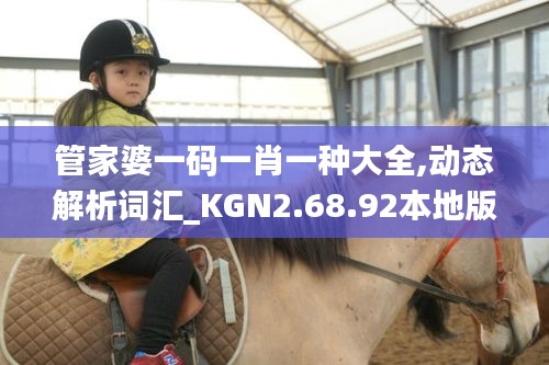 管家婆一码一肖一种大全,动态解析词汇_KGN2.68.92本地版