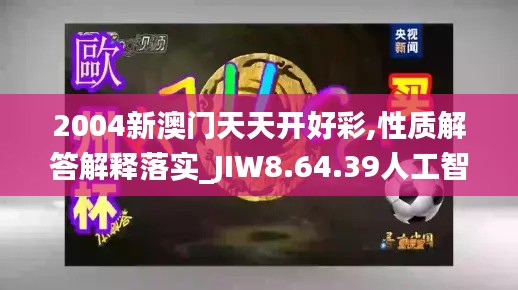 2004新澳门天天开好彩,性质解答解释落实_JIW8.64.39人工智能版