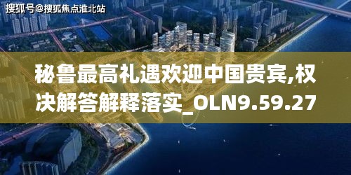 秘鲁最高礼遇欢迎中国贵宾,权决解答解释落实_OLN9.59.27魔力版