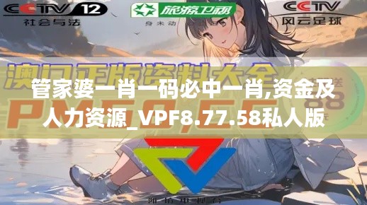 管家婆一肖一码必中一肖,资金及人力资源_VPF8.77.58私人版