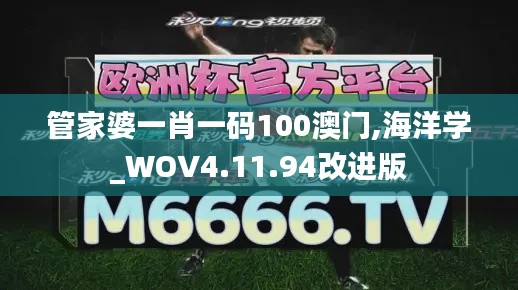 管家婆一肖一码100澳门,海洋学_WOV4.11.94改进版