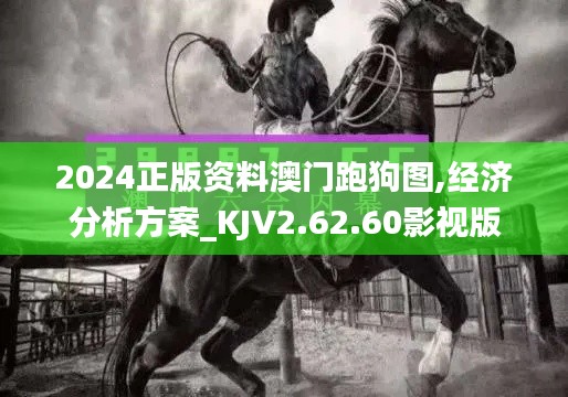 2024正版资料澳门跑狗图,经济分析方案_KJV2.62.60影视版