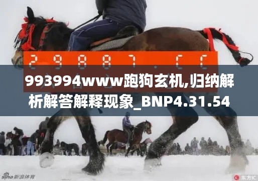 993994www跑狗玄机,归纳解析解答解释现象_BNP4.31.54见证版