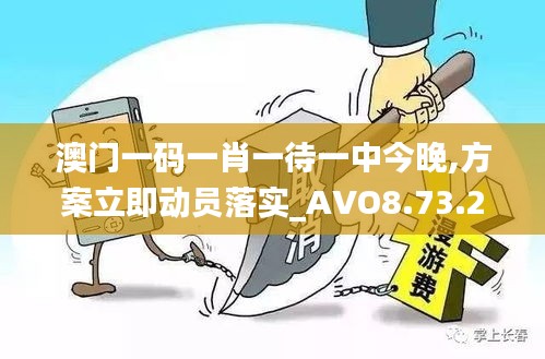 澳门一码一肖一待一中今晚,方案立即动员落实_AVO8.73.28炼骨境