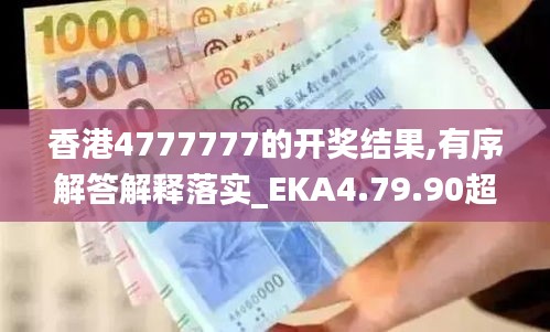 香港4777777的开奖结果,有序解答解释落实_EKA4.79.90超凡版