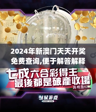 2024年新澳门天天开奖免费查询,便于解答解释落实_JQE5.11.25豪华款