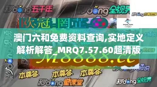 澳门六和免费资料查询,实地定义解析解答_MRQ7.57.60超清版