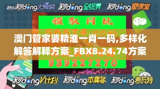 澳门管家婆精淮一肖一码,多样化解答解释方案_FBX8.24.74方案版