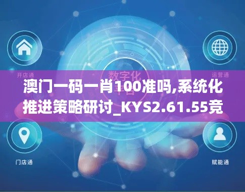 澳门一码一肖100准吗,系统化推进策略研讨_KYS2.61.55竞技版