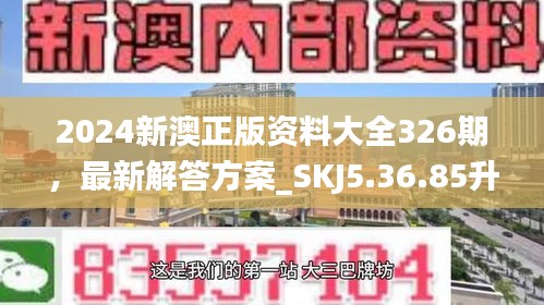 2024新澳正版资料大全326期，最新解答方案_SKJ5.36.85升级版