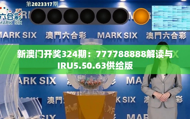 新澳门开奖324期：777788888解读与IRU5.50.63供给版