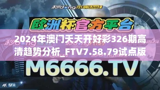 2024年澳门天天开好彩326期高清趋势分析_FTV7.58.79试点版