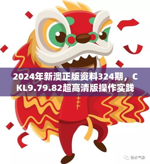 2024年新澳正版资料324期，CKL9.79.82超高清版操作实践评估