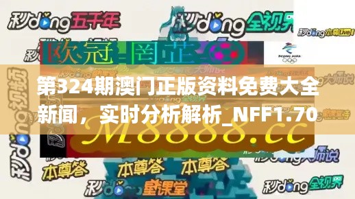 第324期澳门正版资料免费大全新闻，实时分析解析_NFF1.70.49仿真版