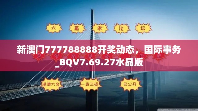 新澳门777788888开奖动态，国际事务_BQV7.69.27水晶版