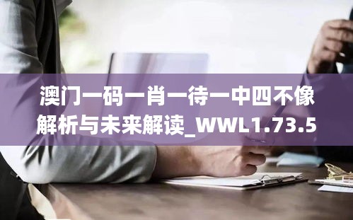 澳门一码一肖一待一中四不像解析与未来解读_WWL1.73.51新版