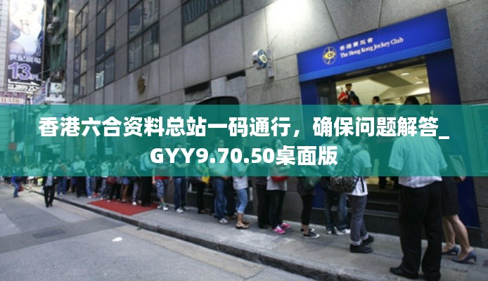 香港六合资料总站一码通行，确保问题解答_GYY9.70.50桌面版