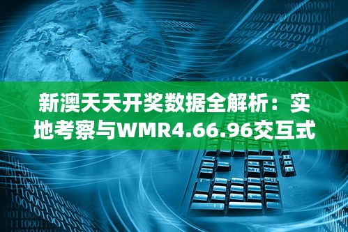 新澳天天开奖数据全解析：实地考察与WMR4.66.96交互式版本