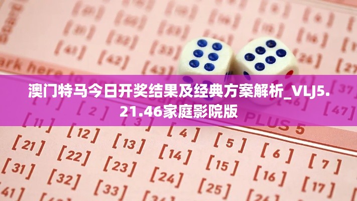 澳门特马今日开奖结果及经典方案解析_VLJ5.21.46家庭影院版