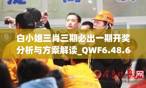 白小姐三肖三期必出一期开奖分析与方案解读_QWF6.48.66极限版