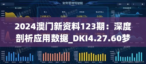 2024澳门新资料123期：深度剖析应用数据_DKI4.27.60梦幻版