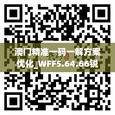 澳门精准一码一解方案优化_WFF5.64.66锐意版