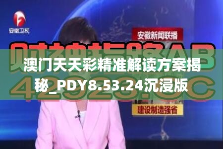 澳门天天彩精准解读方案揭秘_PDY8.53.24沉浸版