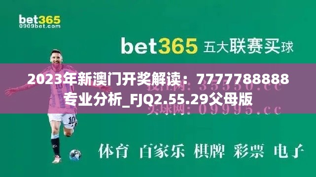 2023年新澳门开奖解读：7777788888专业分析_FJQ2.55.29父母版