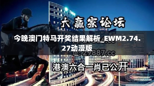 今晚澳门特马开奖结果解析_EWM2.74.27动漫版