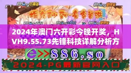 2024年澳门六开彩今晚开奖，HVH9.55.73先锋科技详解分析方案