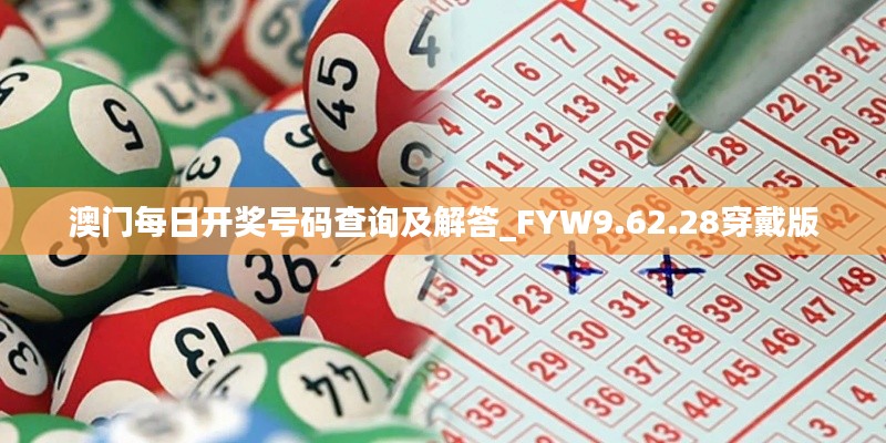 澳门每日开奖号码查询及解答_FYW9.62.28穿戴版