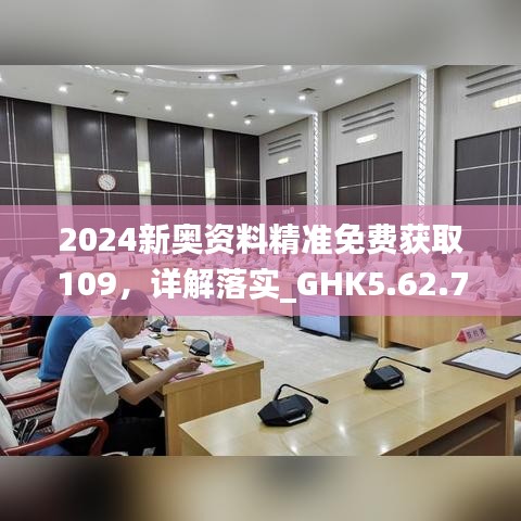 2024新奥资料精准免费获取109，详解落实_GHK5.62.71工具版