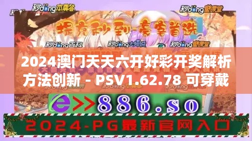 2024澳门天天六开好彩开奖解析方法创新 - PSV1.62.78 可穿戴设备版