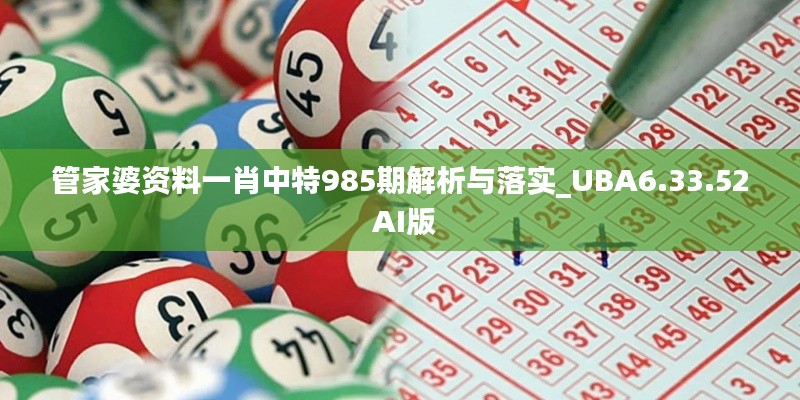 管家婆资料一肖中特985期解析与落实_UBA6.33.52 AI版