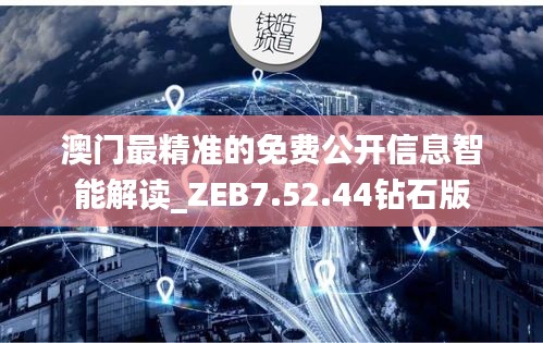 澳门最精准的免费公开信息智能解读_ZEB7.52.44钻石版