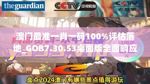 澳门最准一肖一码100%评估落地_GOB7.30.53桌面版全面响应