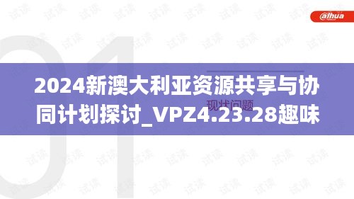 2024新澳大利亚资源共享与协同计划探讨_VPZ4.23.28趣味版