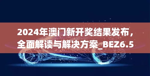 2024年澳门新开奖结果发布，全面解读与解决方案_BEZ6.57.71兼容版