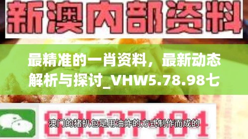 最精准的一肖资料，最新动态解析与探讨_VHW5.78.98七天版