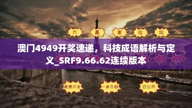 澳门4949开奖速递，科技成语解析与定义_SRF9.66.62连续版本