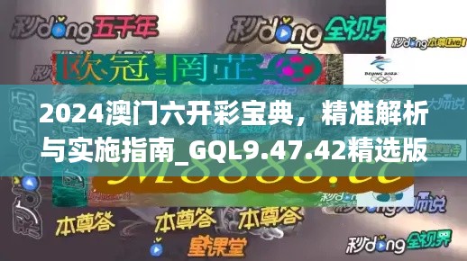 2024澳门六开彩宝典，精准解析与实施指南_GQL9.47.42精选版