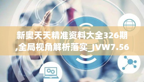 新奥天天精准资料大全326期,全局视角解析落实_JVW7.56.29零障碍版