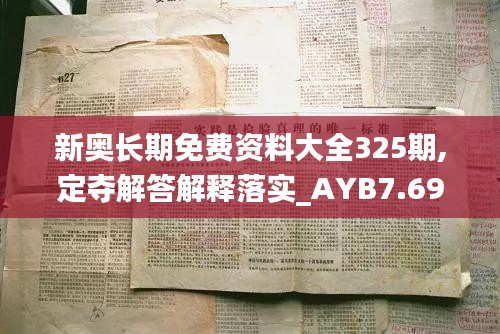 新奥长期免费资料大全325期,定夺解答解释落实_AYB7.69.92敏捷版