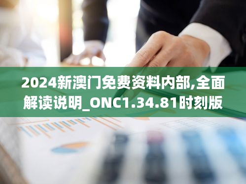 2024新澳门免费资料内部,全面解读说明_ONC1.34.81时刻版