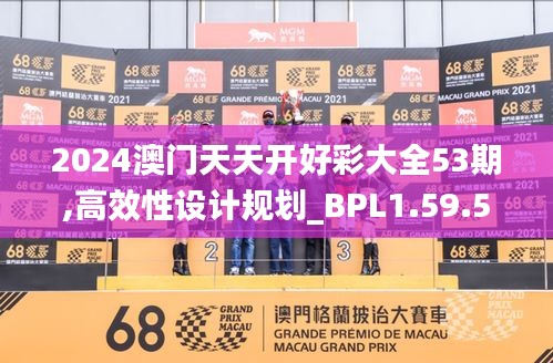 2024澳门天天开好彩大全53期,高效性设计规划_BPL1.59.59快速版